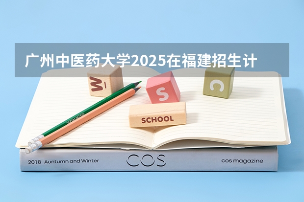 广州中医药大学2025在福建招生计划预测