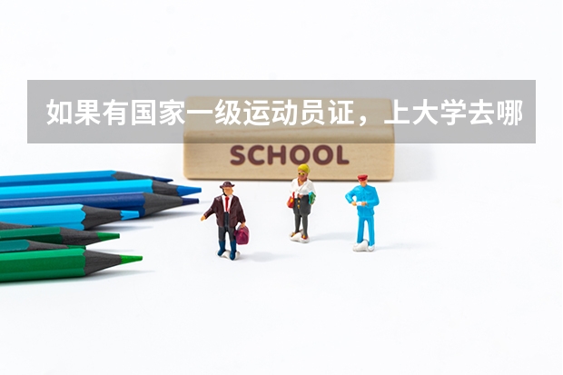 如果有国家一级运动员证，上大学去哪个大学，用考试吗？