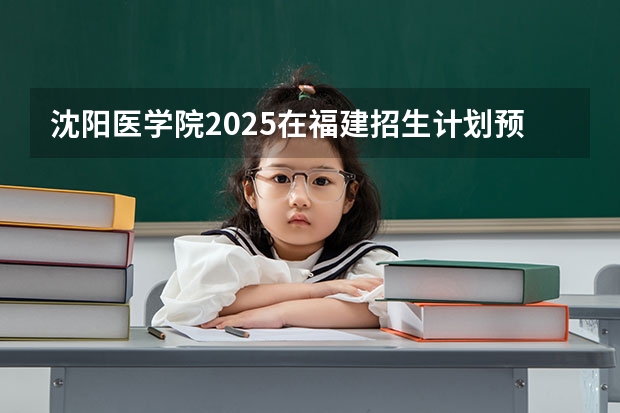 沈阳医学院2025在福建招生计划预测