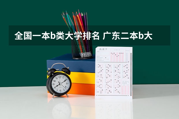 全国一本b类大学排名 广东二本b大学排名(广东二本b类大学排名)