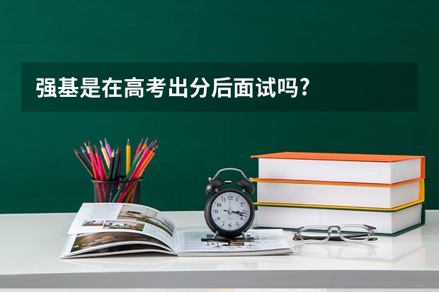强基是在高考出分后面试吗?