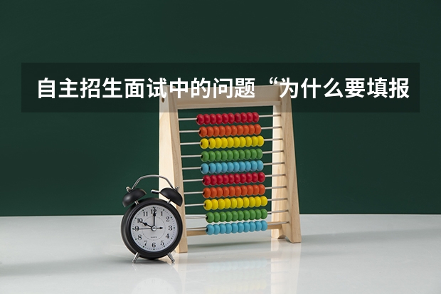 自主招生面试中的问题“为什么要填报我校为第一志愿”该怎样回答？