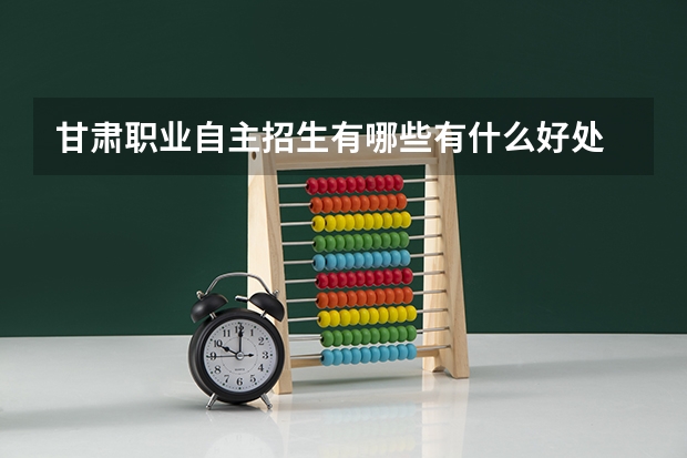 甘肃职业自主招生有哪些有什么好处