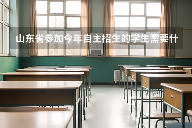 山东省参加今年自主招生的学生需要什么资格?