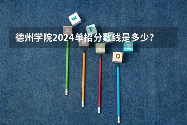德州学院2024单招分数线是多少？