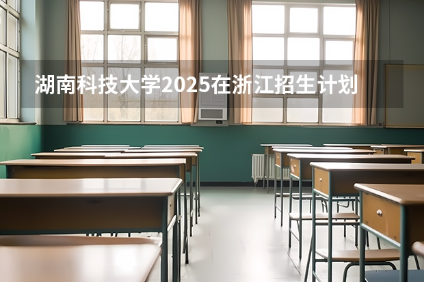 湖南科技大学2025在浙江招生计划预测