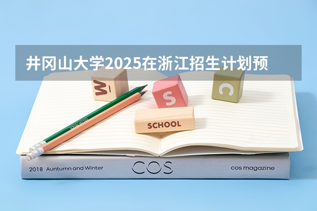 井冈山大学2025在浙江招生计划预测