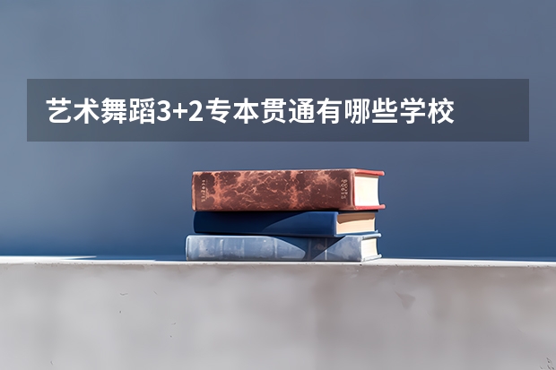 艺术舞蹈3+2专本贯通有哪些学校