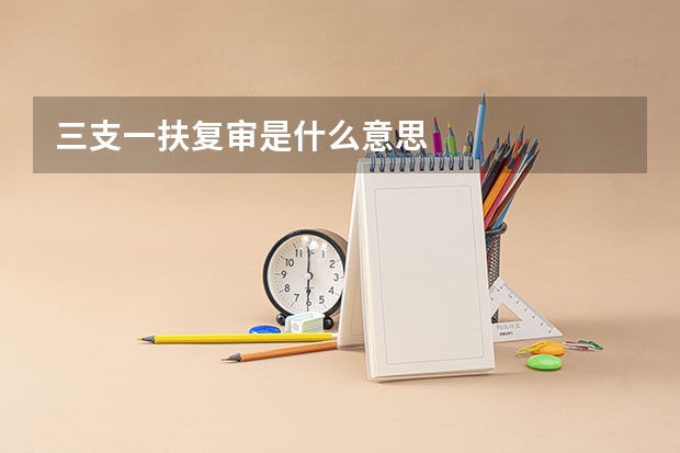 三支一扶复审是什么意思