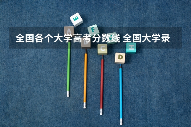 全国各个大学高考分数线 全国大学录取分数线表