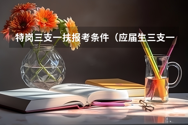 特岗三支一扶报考条件（应届生三支一扶报考条件和要求）
