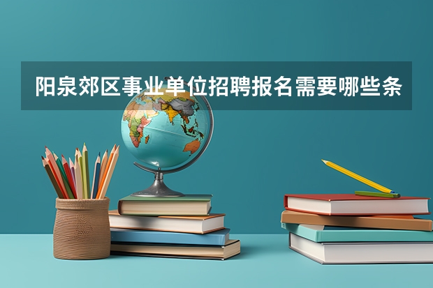 阳泉郊区事业单位招聘报名需要哪些条件？