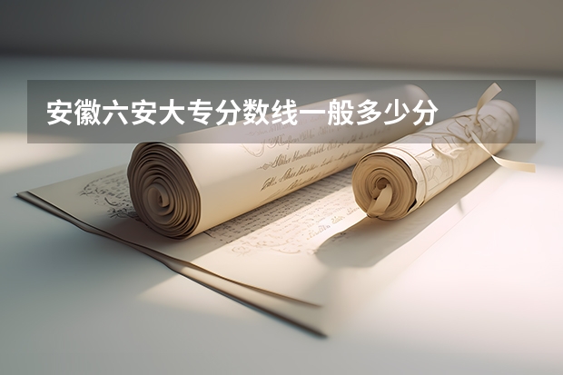 安徽六安大专分数线一般多少分