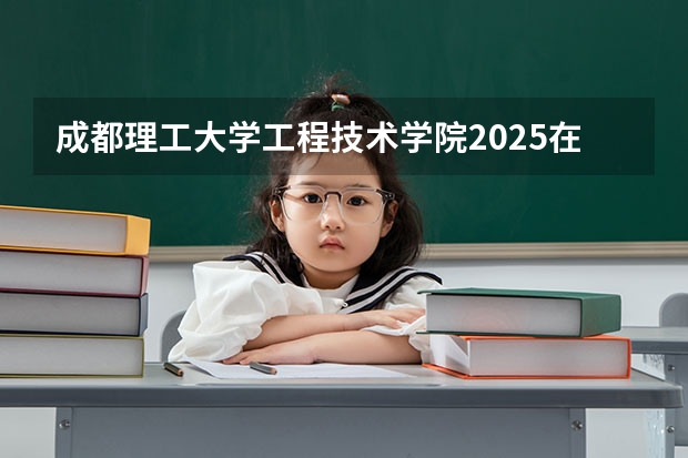 成都理工大学工程技术学院2025在江苏招生计划预测