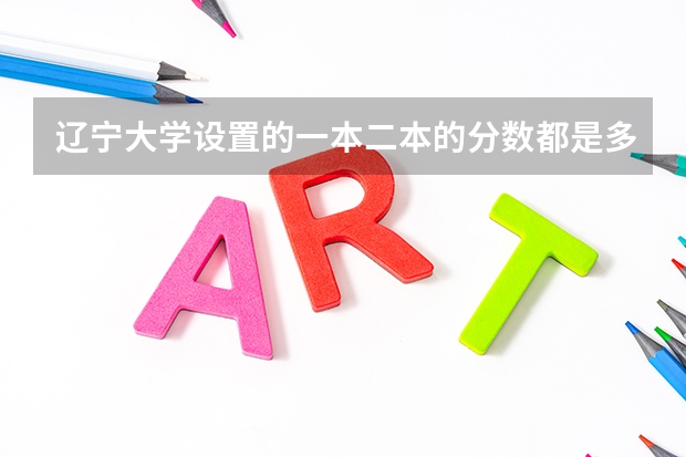 辽宁大学设置的一本二本的分数都是多少啊?二本的竟有什么专业啊?