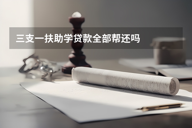 三支一扶助学贷款全部帮还吗