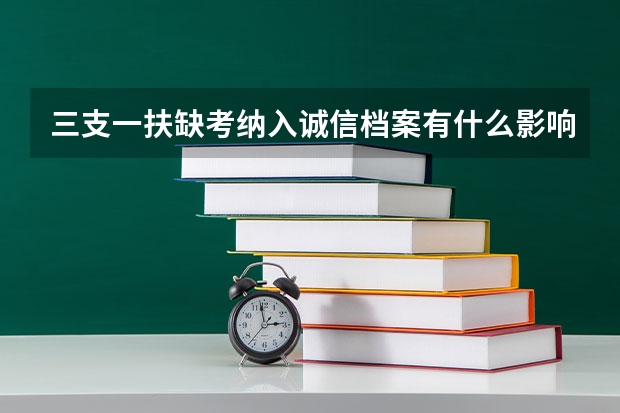 三支一扶缺考纳入诚信档案有什么影响