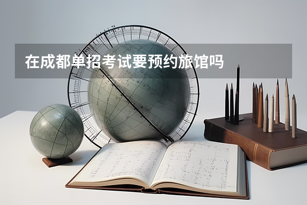 在成都单招考试要预约旅馆吗