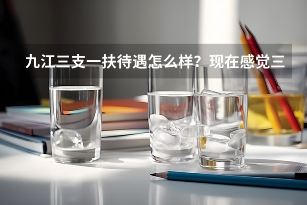 九江三支一扶待遇怎么样？现在感觉三支一扶也好多人考