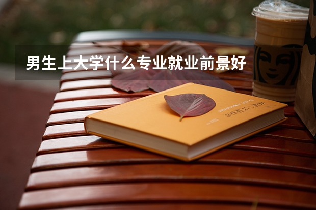 男生上大学什么专业就业前景好