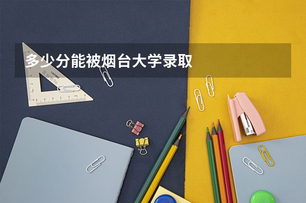 多少分能被烟台大学录取
