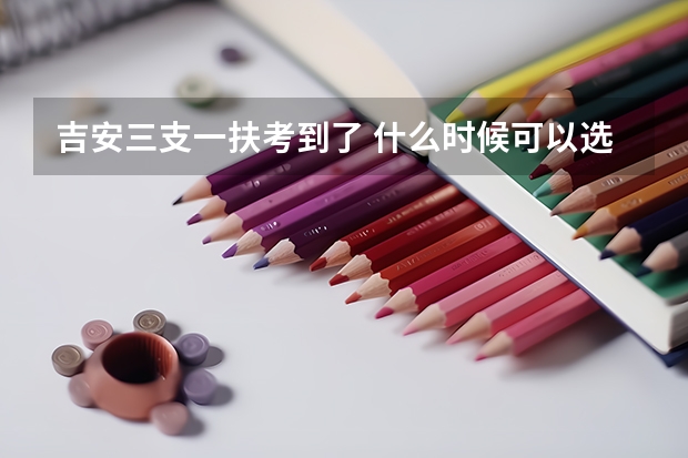 吉安三支一扶考到了 什么时候可以选调回家乡