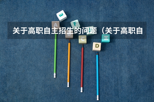 关于高职自主招生的问题（关于高职自主招生的问题）