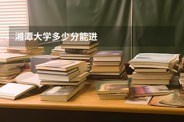 湘潭大学多少分能进