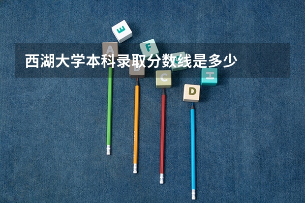 西湖大学本科录取分数线是多少