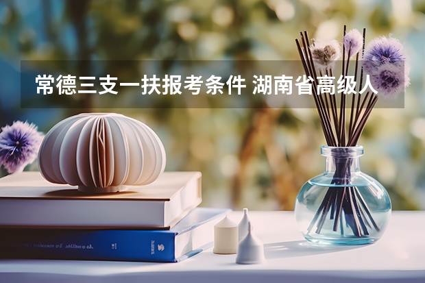 常德三支一扶报考条件 湖南省高级人民法院招考报名