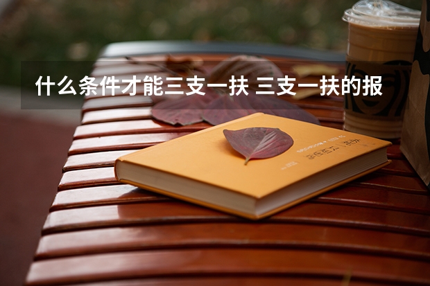 什么条件才能三支一扶 三支一扶的报考条件是？