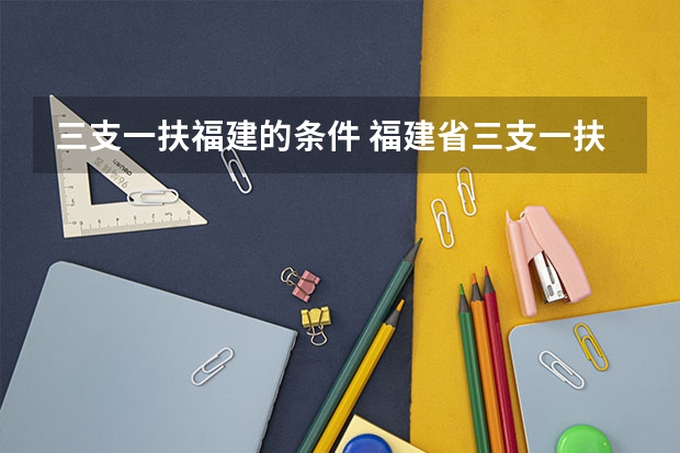 三支一扶福建的条件 福建省三支一扶报名条件