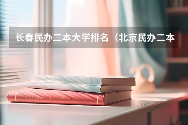 长春民办二本大学排名（北京民办二本大学排名榜）