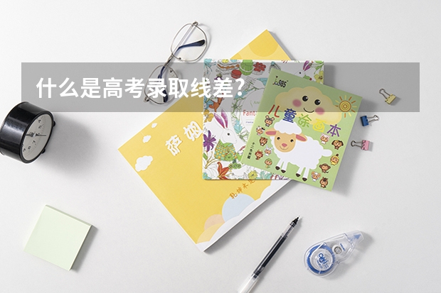 什么是高考录取线差?