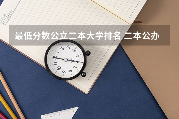 最低分数公立二本大学排名 二本公办大学排行榜及分数线