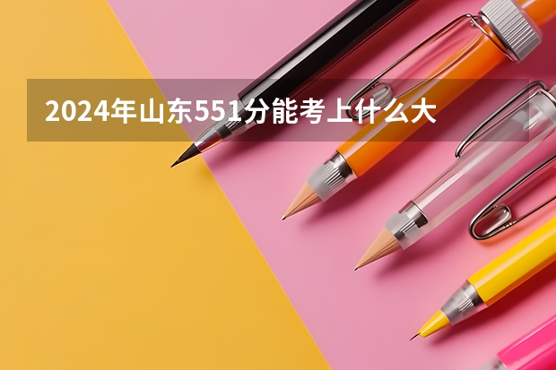 2024年山东551分能考上什么大学？