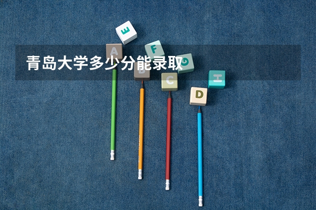 青岛大学多少分能录取