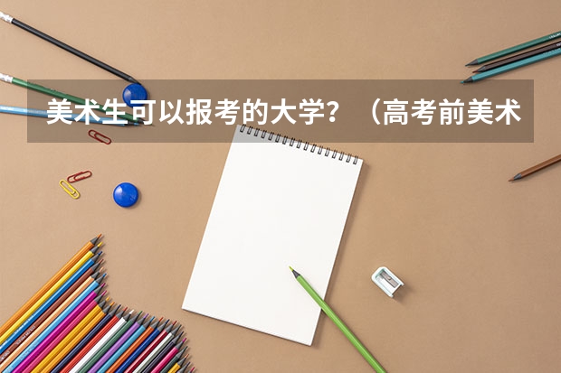 美术生可以报考的大学?(高考前美术集训,郑州哪家画室好?急!)