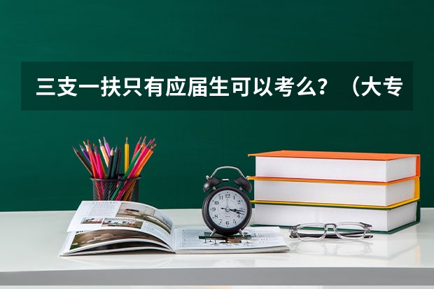 三支一扶只有应届生可以考么？（大专毕业可以报考三支一扶么？）