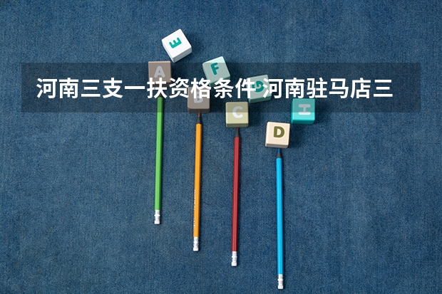 河南三支一扶资格条件 河南驻马店三支一扶报考条件