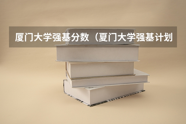 厦门大学强基分数（夏门大学强基计划入围分数线）