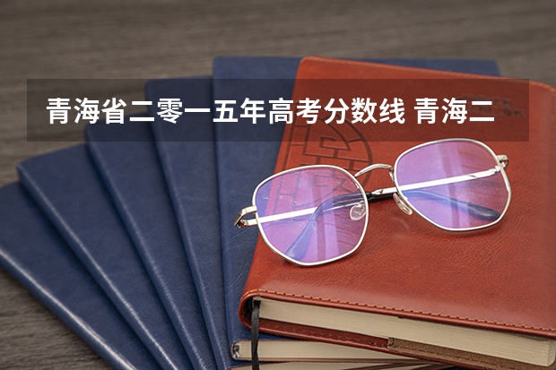 青海省二零一五年高考分数线 青海二本大学排名及录取分数线排名