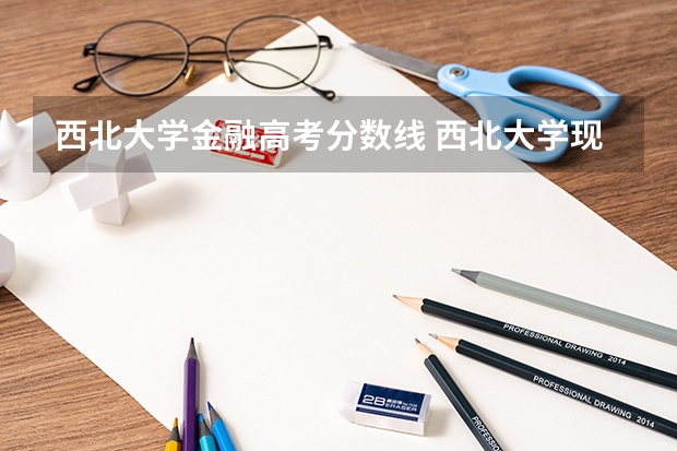 西北大学金融高考分数线 西北大学现代学院录取分数线