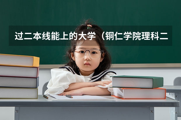 过二本线能上的大学（铜仁学院理科二本分数线）