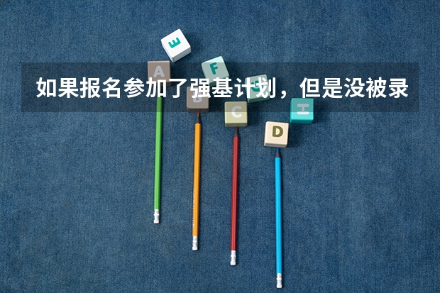 如果报名参加了强基计划，但是没被录取，会对填报志愿有影响吗