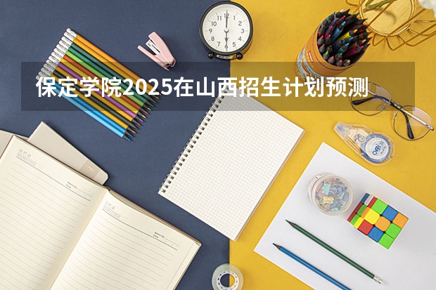 保定学院2025在山西招生计划预测