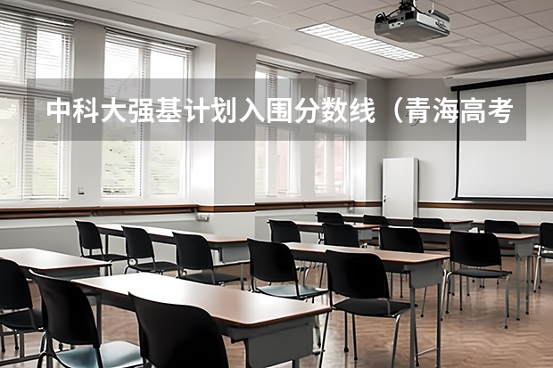 中科大强基计划入围分数线（青海高考分数线）