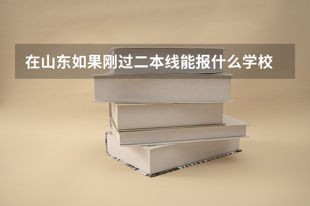 在山东如果刚过二本线能报什么学校