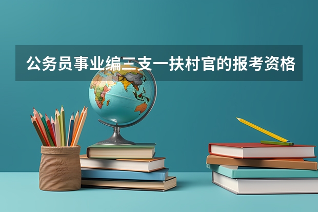 公务员事业编三支一扶村官的报考资格都是什么啊?