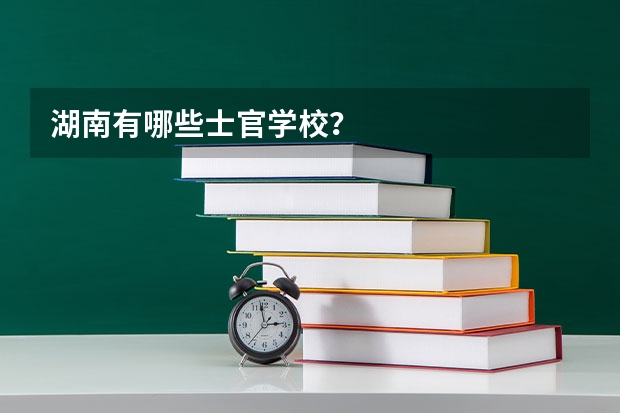湖南有哪些士官学校？